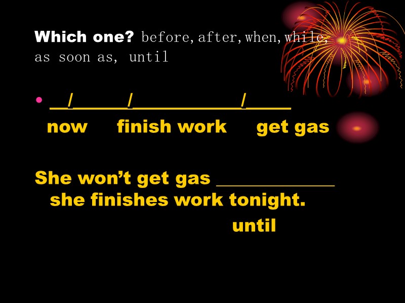 Which one? before,after,when,while,  as soon as, until __/______/____________/_____   now  